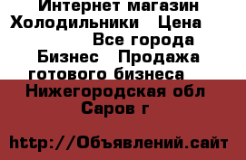 Интернет магазин Холодильники › Цена ­ 150 000 - Все города Бизнес » Продажа готового бизнеса   . Нижегородская обл.,Саров г.